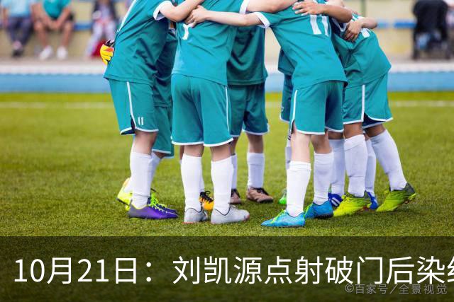 10月21日：刘凯源点射破门后染红引争议，中国U16男足胜阿曼两连胜领跑，末轮迎硬仗